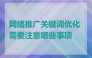 网络推广关键词优化需要注意哪些事项