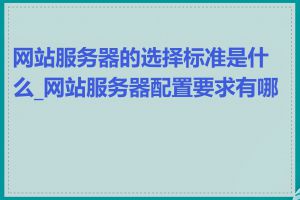 网站服务器的选择标准是什么_网站服务器配置要求有哪些