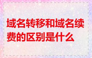 域名转移和域名续费的区别是什么
