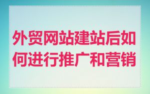 外贸网站建站后如何进行推广和营销