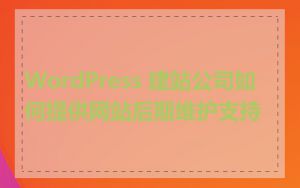 WordPress 建站公司如何提供网站后期维护支持