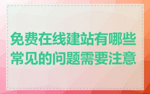 免费在线建站有哪些常见的问题需要注意