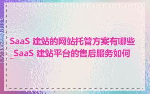 SaaS 建站的网站托管方案有哪些_SaaS 建站平台的售后服务如何