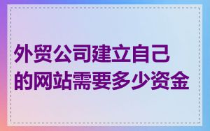 外贸公司建立自己的网站需要多少资金