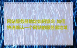 网站服务器地址如何查询_如何快速确认一个网站的服务器地址