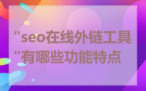 "seo在线外链工具"有哪些功能特点