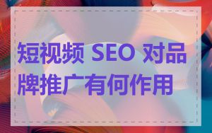 短视频 SEO 对品牌推广有何作用