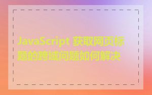 JavaScript 获取网页标题的跨域问题如何解决