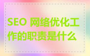 SEO 网络优化工作的职责是什么