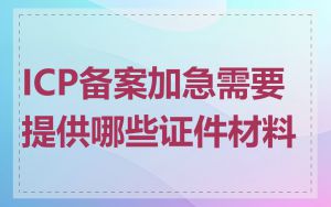 ICP备案加急需要提供哪些证件材料