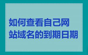 如何查看自己网站域名的到期日期