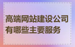 高端网站建设公司有哪些主要服务