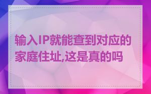 输入IP就能查到对应的家庭住址,这是真的吗