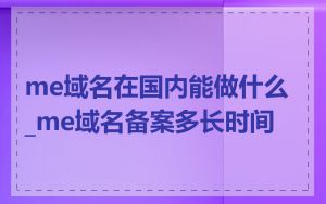me域名在国内能做什么_me域名备案多长时间