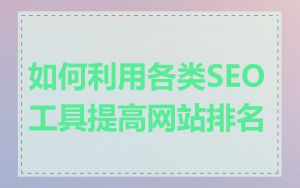 如何利用各类SEO工具提高网站排名