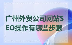 广州外贸公司网站SEO操作有哪些步骤