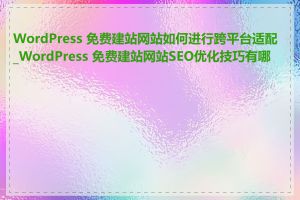 WordPress 免费建站网站如何进行跨平台适配_WordPress 免费建站网站SEO优化技巧有哪些