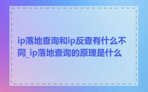 ip落地查询和ip反查有什么不同_ip落地查询的原理是什么