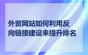 外贸网站如何利用反向链接建设来提升排名