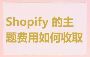 Shopify 的主题费用如何收取