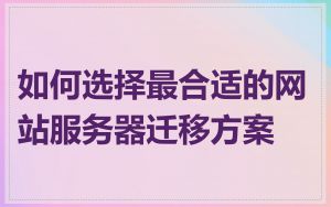 如何选择最合适的网站服务器迁移方案