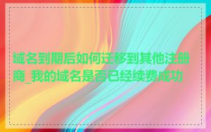 域名到期后如何迁移到其他注册商_我的域名是否已经续费成功
