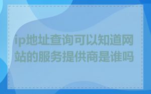 ip地址查询可以知道网站的服务提供商是谁吗