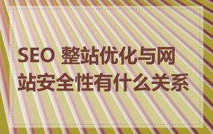 SEO 整站优化与网站安全性有什么关系
