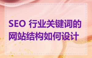 SEO 行业关键词的网站结构如何设计
