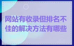 网站有收录但排名不佳的解决方法有哪些