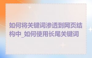 如何将关键词渗透到网页结构中_如何使用长尾关键词