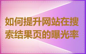 如何提升网站在搜索结果页的曝光率