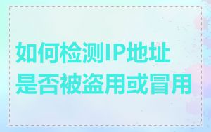 如何检测IP地址是否被盗用或冒用