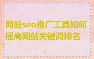网站seo推广工具如何提高网站关键词排名