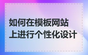 如何在模板网站上进行个性化设计