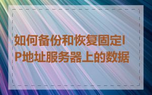 如何备份和恢复固定IP地址服务器上的数据
