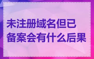 未注册域名但已备案会有什么后果