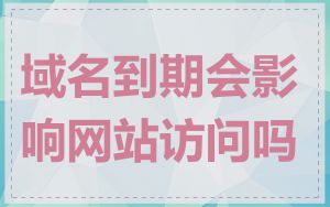 域名到期会影响网站访问吗