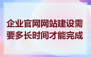 企业官网网站建设需要多长时间才能完成