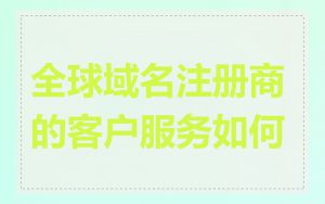 全球域名注册商的客户服务如何