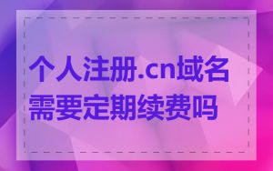 个人注册.cn域名需要定期续费吗