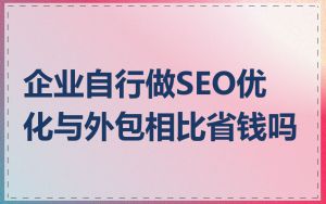 企业自行做SEO优化与外包相比省钱吗