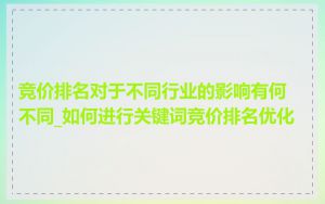 竞价排名对于不同行业的影响有何不同_如何进行关键词竞价排名优化