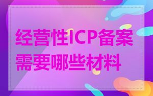 经营性ICP备案需要哪些材料