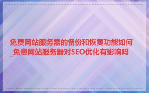 免费网站服务器的备份和恢复功能如何_免费网站服务器对SEO优化有影响吗