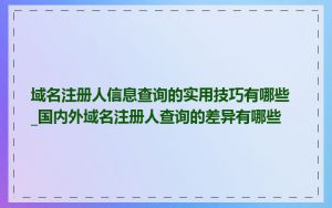 域名注册人信息查询的实用技巧有哪些_国内外域名注册人查询的差异有哪些