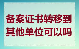 备案证书转移到其他单位可以吗