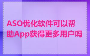 ASO优化软件可以帮助App获得更多用户吗