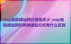 wap自助建站网价格是多少_wap自助建站网和其他建站方式有什么区别