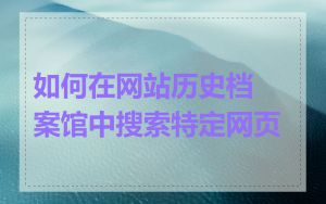 如何在网站历史档案馆中搜索特定网页